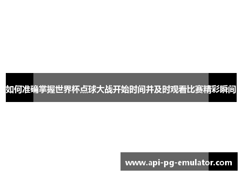 如何准确掌握世界杯点球大战开始时间并及时观看比赛精彩瞬间