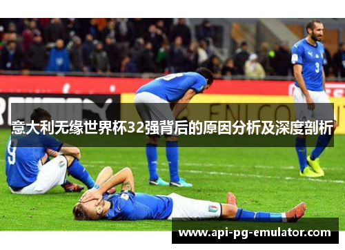 意大利无缘世界杯32强背后的原因分析及深度剖析