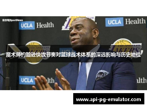 魔术师约翰逊快攻节奏对篮球战术体系的深远影响与历史地位
