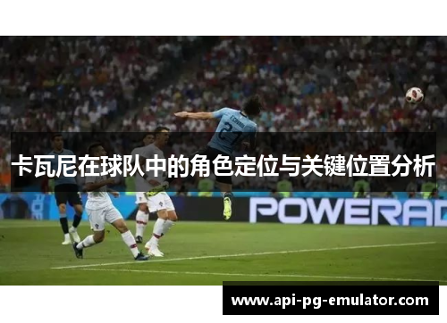 卡瓦尼在球队中的角色定位与关键位置分析