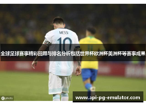 全球足球赛事精彩回顾与排名分析包括世界杯欧洲杯美洲杯等赛事成果