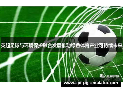 英超足球与环境保护融合发展推动绿色体育产业可持续未来