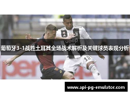 葡萄牙3-1战胜土耳其全场战术解析及关键球员表现分析 葡萄牙3-1战胜土耳其全场战术解析及关键球员表现分析