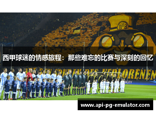 西甲球迷的情感旅程:那些难忘的比赛与深刻的回忆 西甲球迷的情感旅程:那些难忘的比赛与深刻的回忆