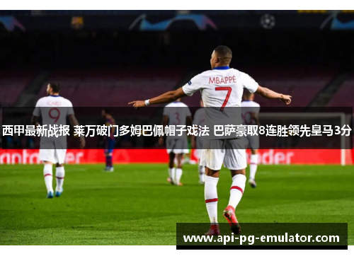 西甲最新战报 莱万破门多姆巴佩帽子戏法 巴萨豪取8连胜领先皇马3分 西甲最新战报 莱万破门多姆巴佩帽子戏法 巴萨豪取8连胜领先皇马3分