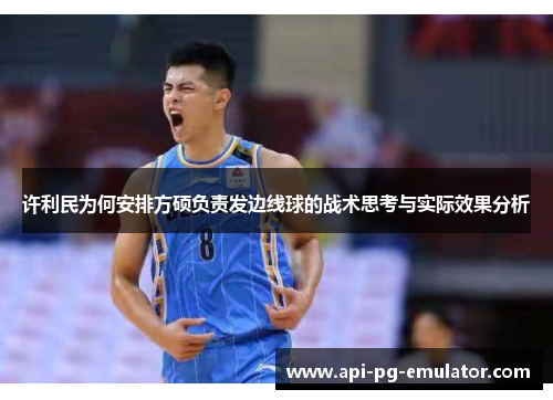 许利民为何安排方硕负责发边线球的战术思考与实际效果分析 许利民为何安排方硕负责发边线球的战术思考与实际效果分析