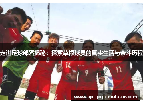 走进足球部落揭秘:探索草根球员的真实生活与奋斗历程