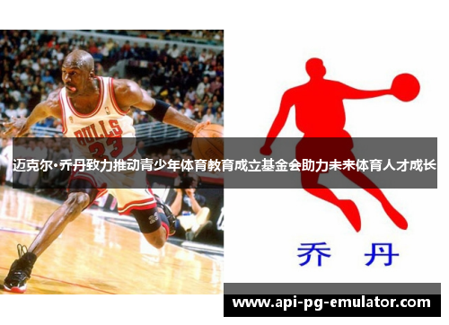 迈克尔·乔丹致力推动青少年体育教育成立基金会助力未来体育人才成长