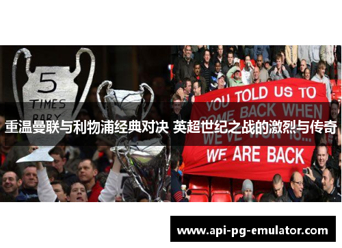 重温曼联与利物浦经典对决 英超世纪之战的激烈与传奇 重温曼联与利物浦经典对决 英超世纪之战的激烈与传奇