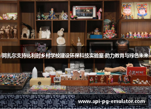 阿扎尔支持比利时乡村学校建设环保科技实验室 助力教育与绿色未来 阿扎尔支持比利时乡村学校建设环保科技实验室 助力教育与绿色未来