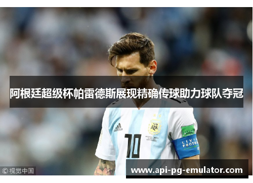 阿根廷超级杯帕雷德斯展现精确传球助力球队夺冠