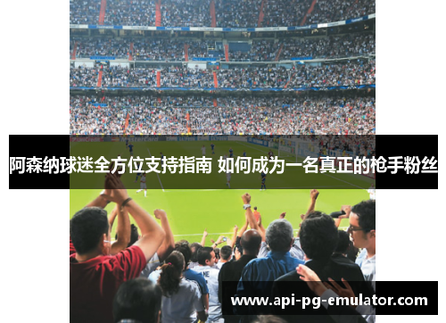 阿森纳球迷全方位支持指南 如何成为一名真正的枪手粉丝