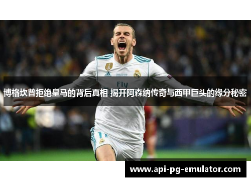 博格坎普拒绝皇马的背后真相 揭开阿森纳传奇与西甲巨头的缘分秘密 博格坎普拒绝皇马的背后真相 揭开阿森纳传奇与西甲巨头的缘分秘密