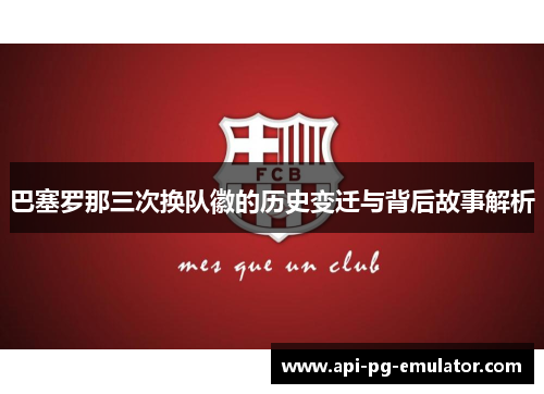 巴塞罗那三次换队徽的历史变迁与背后故事解析 巴塞罗那三次换队徽的历史变迁与背后故事解析