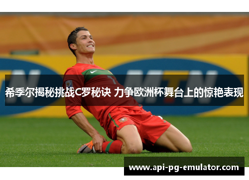希季尔揭秘挑战C罗秘诀 力争欧洲杯舞台上的惊艳表现 希季尔揭秘挑战C罗秘诀 力争欧洲杯舞台上的惊艳表现
