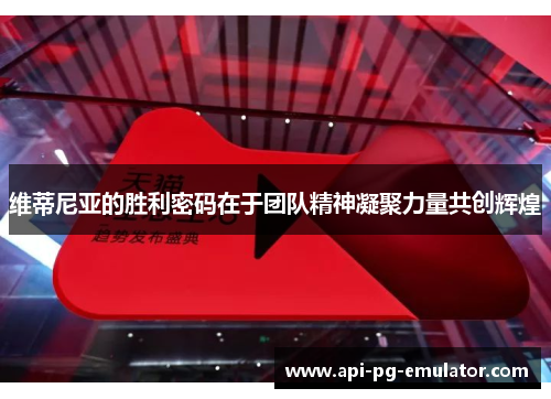 维蒂尼亚的胜利密码在于团队精神凝聚力量共创辉煌