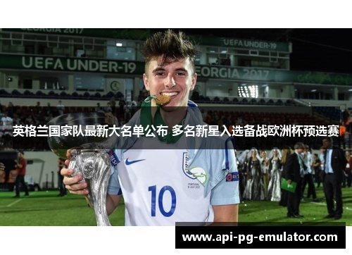 英格兰国家队最新大名单公布 多名新星入选备战欧洲杯预选赛 英格兰国家队最新大名单公布 多名新星入选备战欧洲杯预选赛