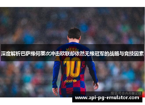 深度解析巴萨缘何屡次冲击欧联却依然无缘冠军的战略与竞技因素