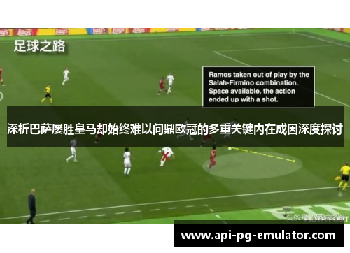 深析巴萨屡胜皇马却始终难以问鼎欧冠的多重关键内在成因深度探讨