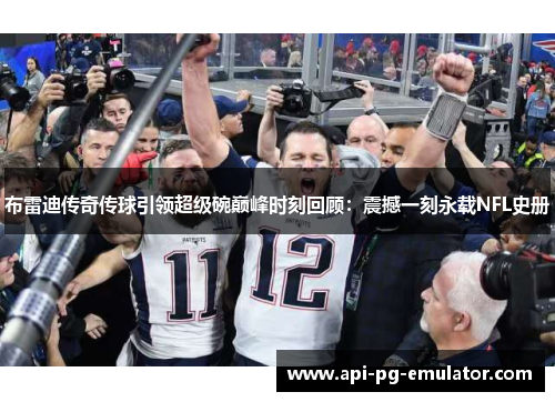 布雷迪传奇传球引领超级碗巅峰时刻回顾：震撼一刻永载NFL史册