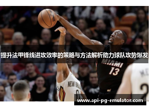 提升法甲锋线进攻效率的策略与方法解析助力球队攻势爆发