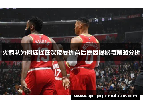 火箭队为何选择在深夜复仇背后原因揭秘与策略分析