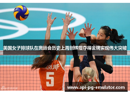 美国女子排球队在奥运会历史上再创辉煌夺得金牌实现伟大突破