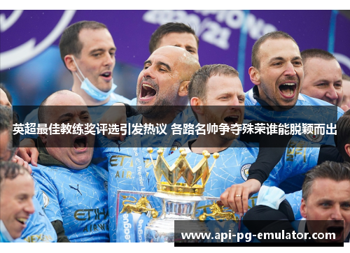 英超最佳教练奖评选引发热议 各路名帅争夺殊荣谁能脱颖而出 英超最佳教练奖评选引发热议 各路名帅争夺殊荣谁能脱颖而出
