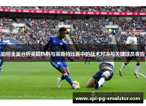 如何全面分析英超热刺与莱斯特比赛中的战术对决与关键球员表现 如何全面分析英超热刺与莱斯特比赛中的战术对决与关键球员表现