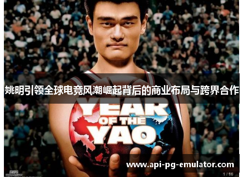 姚明引领全球电竞风潮崛起背后的商业布局与跨界合作
