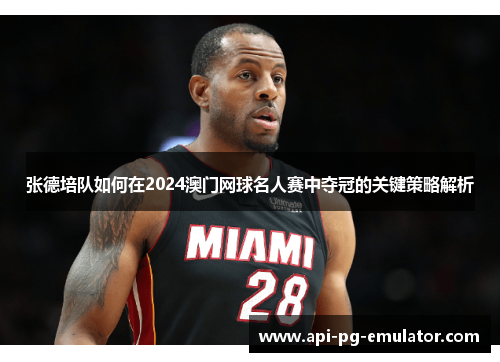 张德培队如何在2024澳门网球名人赛中夺冠的关键策略解析