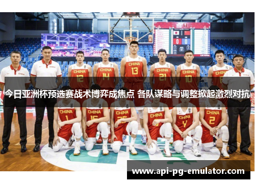 今日亚洲杯预选赛战术博弈成焦点 各队谋略与调整掀起激烈对抗