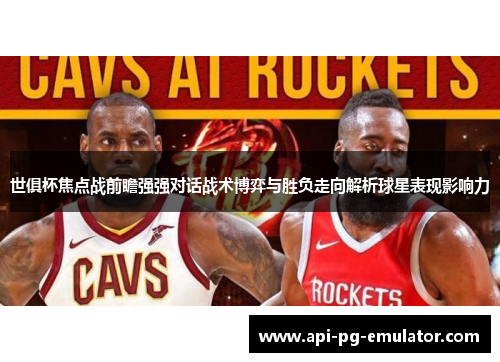 世俱杯焦点战前瞻强强对话战术博弈与胜负走向解析球星表现影响力