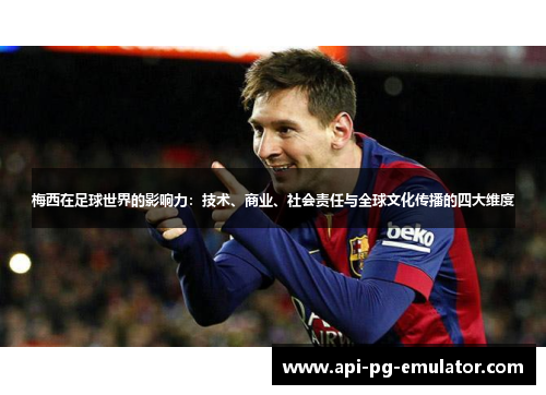 梅西在足球世界的影响力:技术、商业、社会责任与全球文化传播的四大维度 梅西在足球世界的影响力:技术、商业、社会责任与全球文化传播的四大维度