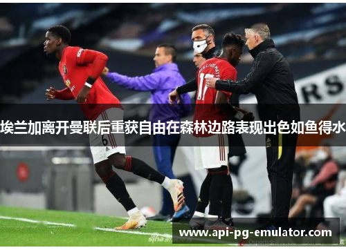 埃兰加离开曼联后重获自由在森林边路表现出色如鱼得水 埃兰加离开曼联后重获自由在森林边路表现出色如鱼得水