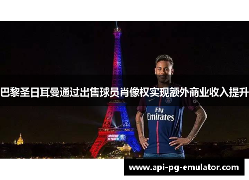 巴黎圣日耳曼通过出售球员肖像权实现额外商业收入提升 巴黎圣日耳曼通过出售球员肖像权实现额外商业收入提升