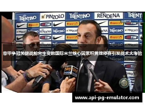 意甲争冠关键战前突生变数国际米兰核心因累积黄牌停赛引发战术大考验 意甲争冠关键战前突生变数国际米兰核心因累积黄牌停赛引发战术大考验