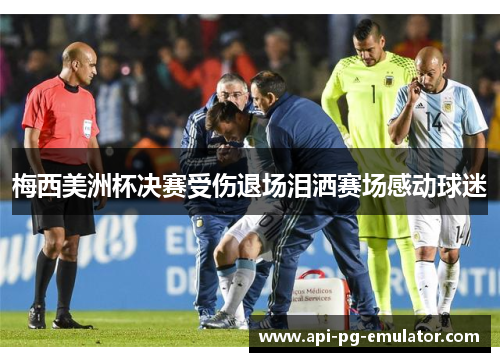 梅西美洲杯决赛受伤退场泪洒赛场感动球迷 梅西美洲杯决赛受伤退场泪洒赛场感动球迷