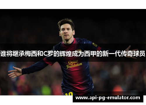 谁将继承梅西和C罗的辉煌成为西甲的新一代传奇球员