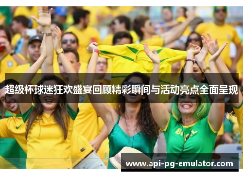 超级杯球迷狂欢盛宴回顾精彩瞬间与活动亮点全面呈现