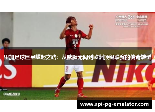 里加足球巨星崛起之路：从默默无闻到欧洲顶级联赛的传奇转型