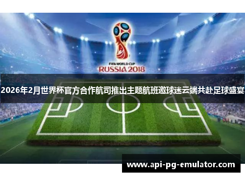 2026年2月世界杯官方合作航司推出主题航班邀球迷云端共赴足球盛宴