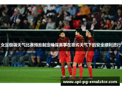 女足极端天气比赛预案制定确保赛事在恶劣天气下的安全顺利进行