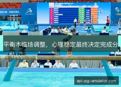 平衡木临场调整，心理稳定最终决定完成分